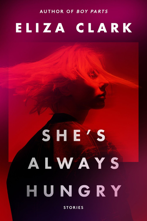 She's Always Hungry (Stories) by Eliza Clark, 9780063393264