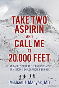 Take Two Aspirin and Call Me at 20,000 Feet (An Eagle Scout at the Crossroads of Medicine, Exploration, and Science) by Michael J. Manyak, MD, 9781636983936