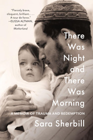 There Was Night and There Was Morning (A Memoir of Trauma and Redemption) by Sara Sherbill, 9781454955313