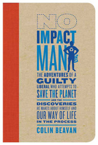 No Impact Man (The Adventures of a Guilty Liberal Who Attempts to Save the Planet, and the Discoveries He Makes About Himself and Our Way of Life in the Process) - 9780374222888 by Colin Beavan, 9780374222888