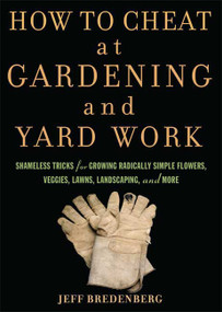 How to Cheat at Gardening and Yard Work (Shameless Tricks for Growing Radically Simple Flowers, Veggies, Lawns, Landscaping, and More) by Jeff Bredenberg, 9781594869594