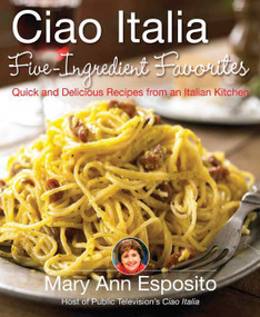 Ciao Italia Five-Ingredient Favorites (Quick and Delicious Recipes from an Italian Kitchen) by Mary Ann Esposito, 9780312377694