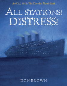 All Stations! Distress! (April 15, 1912: The Day the Titanic Sank) - 9781596432222 by Don Brown, Don Brown, 9781596432222