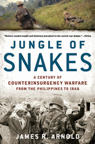 Jungle of Snakes (A Century of Counterinsurgency Warfare from the Philippines to Iraq) by James R. Arnold, 9781608190942