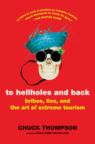 To Hellholes and Back (Bribes, Lies, and the Art of Extreme Tourism) by Chuck Thompson, 9780805087888