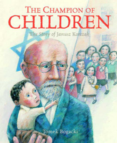 The Champion of Children (The Story of Janusz Korczak) by Tomek Bogacki, Tomek Bogacki, 9780374341367