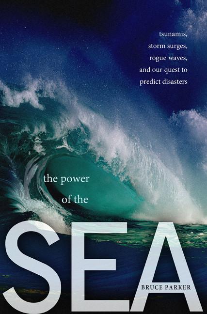 The Power of the Sea (Tsunamis, Storm Surges, Rogue Waves, and Our Quest to Predict Disasters) by Bruce Parker, 9780230616370