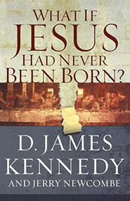 What If Jesus Had Never Been Born? by D. James Kennedy, 9780849920790