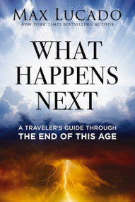 What Happens Next (A Traveler's Guide Through the End of This Age) by Max Lucado, 9781400260003