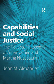 Capabilities and Social Justice (The Political Philosophy of Amartya Sen and Martha Nussbaum) by John M. Alexander, 9781138257306