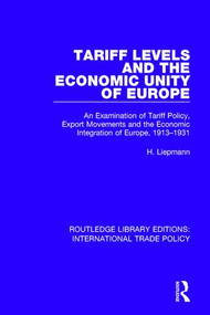 Tariff Levels and the Economic Unity of Europe (An Examination of Tariff Policy, Export Movements and the Economic Integration of Europe, 1913-1931) by H. Liepmann, 9781138298514