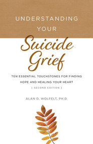 Understanding Your Suicide Grief (Ten Essential Touchstones for Finding Hope and Healing Your Heart) - 9781617223358 by Alan Wolfelt, 9781617223358