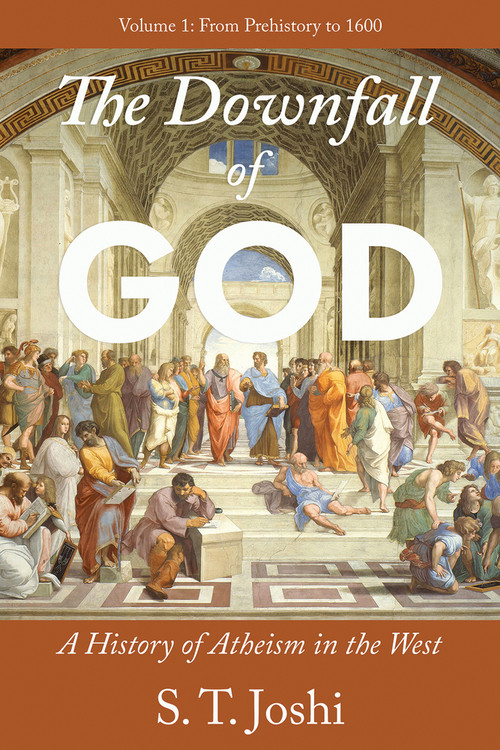 The Downfall of God (A History of Atheism in the West: From Prehistory to 1600) by S. T. Joshi, 9781634312585