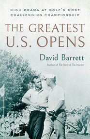 The Greatest U.S. Opens (High Drama at Golf's Most Challenging Championship) by David Barrett, 9781732222779