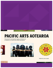 Pacific Arts Aotearoa (The powerful and dynamic legacy of Pacific arts in Aotearoa, as told by the artists themselves) by Lana Lopesi, 9781776950515
