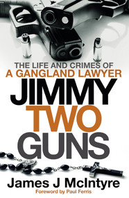 Jimmy Two Guns (The Life and Crimes of a Gangland Lawyer) by James J McIntyre, 9781785305221