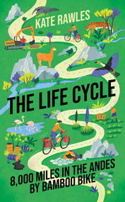 The Life Cycle (8,000 Miles in the Andes by Bamboo Bike) by Kate Rawles, 9781785787874