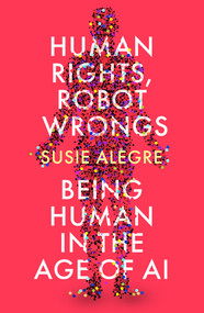 Human Rights, Robot Wrongs (A Manifesto for Humanity in the Age of AI) by Susie Alegre, 9781805461296