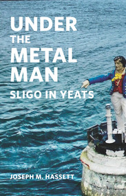 Under The Metal Man (Sligo in Yeats) by Joseph M Hassett, 9781843518846