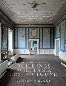 The Irish Aesthete: Buildings of Ireland, Lost and Found by Robert O'Byrne, 9781843518860
