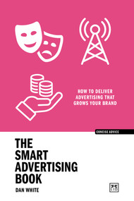 The Smart Advertising Book (How to deliver advertising that grows your brand) by Dan White, 9781915951182