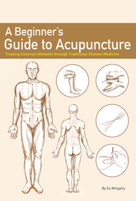 A Beginner's Guide to Acupuncture (Treating Common Ailments through Traditional Chinese Medicine) by Mingshu Xu, 9781632880222