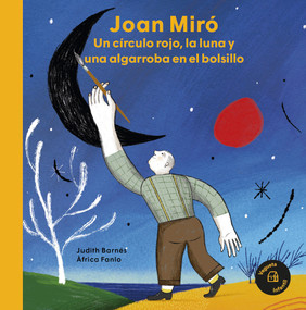Joan Miró (Un círculo rojo, la luna y una algarroba en el bolsillo / A red circle, the moon and a carob tree in his pocket) (Spanish Edition) by Àfrica Fanló, Judith Barnés, 9788418449048