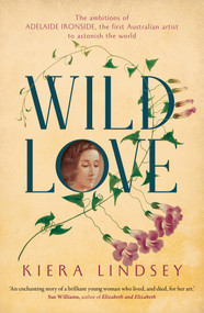 Wild Love (The ambitions of Adelaide Ironside, the first Australian artist to astonish the world) by Kiera Lindsey, 9781760296759