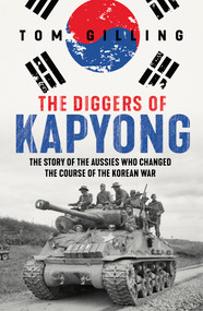 The Diggers of Kapyong (The story of the Aussies who changed the course of the Korean War) by Tom Gilling, 9781761068690
