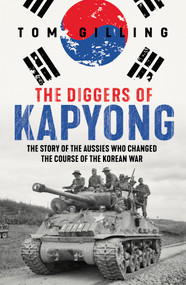 The Diggers of Kapyong (The story of the Aussies who changed the course of the Korean War) by Tom Gilling, 9781761068690