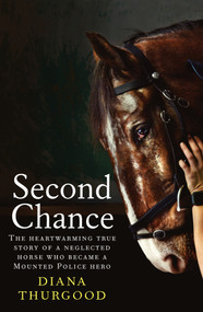 Second Chance (The heartwarming true story of a neglected horse who became a Mounted Police hero) by Diana Thurgood, 9781761068881