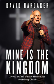 Mine is the Kingdom (The rise and fall of Brian Houston and the Hillsong Church) by David Hardaker, 9781761069123