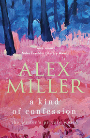 A Kind of Confession (The writer's private world) by Alex Miller, 9781761470769