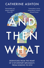 And Then What? (Dispatches from the Heart of 21st-Century Diplomacy, from Kosovo to Kyiv) by Catherine Ashton, 9781783967117