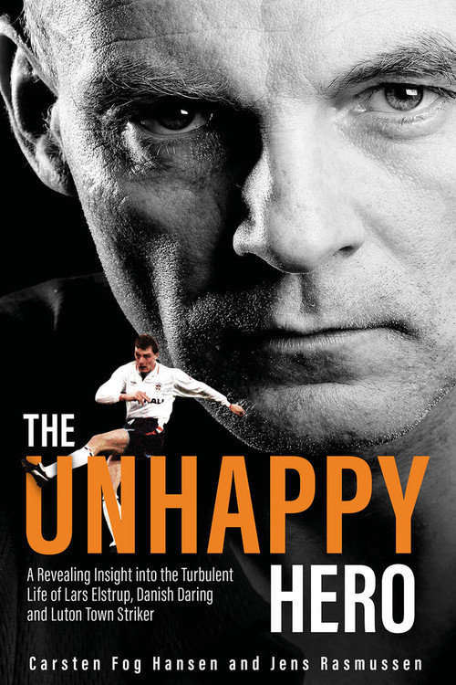 The Unhappy Hero (A Revealing Insight into the Turbulent Life of Lars Elstrup, Danish Darling and Luton Town Saviour) by Carsten Fog Hansen, Jens Rasmussen, 9781801506625