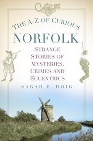 The A-Z of Curious Norfolk (Strange Stories of Mysteries, Crimes and Eccentrics) by Sarah Doig, 9781803994406