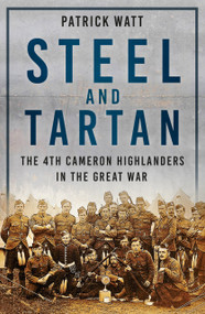 Steel and Tartan (The 4th Cameron Highlanders in the Great War) by Patrick Watt, 9781803995892
