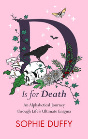 D is for Death (An Alphabetical Journey Through Life's Ultimate Enigma) by Sophie Duffy, 9781915643254