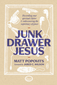 Junk Drawer Jesus (Discarding Your Spiritual Clutter and Rediscovering the Supremacy of Grace) - 9781956658491 by Matt Popovits, Jared C Wilson, 9781956658491