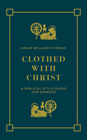 Clothed with Christ (A Biblical Style Guide for Sinners) by Brian  William Thomas, Robert Hiller, Brian William Thomas, 9781956658927