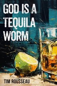 God Is A Tequila Worm by Tim Rousseau, 9781960018458