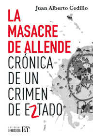 La masacre de Allende / The Allende Massacre (Crónica de un crimen de Estado / Chronicle of a State Crime) (Spanish Edition) by Juan Alberto Cedillo Guerrero, 9786077135968