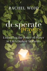 Desperate Prayers (Embracing the Power of Prayer in Life's Darkest Moments) by Rachel Wojo, 9781510781627