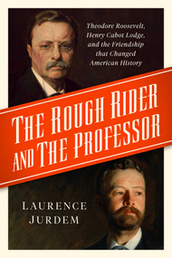 The Rough Rider and the Professor (Theodore Roosevelt, Henry Cabot Lodge, and the Friendship that Changed American History) - 9781639367887 by Laurence Jurdem, 9781639367887