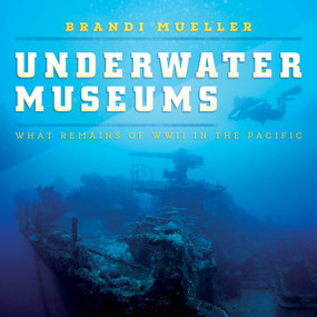 Underwater Museums (What Remains of WWII in the Pacific) by Brandi Mueller, 9798888452042