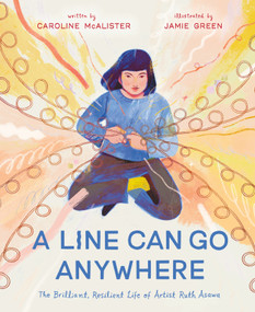 A Line Can Go Anywhere (The Brilliant, Resilient Life of Artist Ruth Asawa) by Caroline McAlister, Jamie Green, 9781250310378