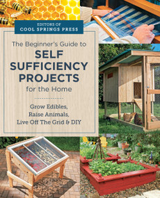 Beginner's Guide to Self Sufficiency Projects for the Home (Grow Edibles, Raise Animals, Live Off The Grid & DIY) by Editors of Cool Springs Press, 9780760391006