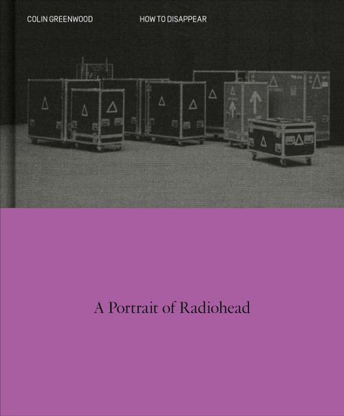 How to Disappear (A Photographic Portrait of Radiohead) by Colin Greenwood, 9781399817844