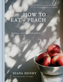 How to Eat a Peach (Menus, Stories and Places) by Diana Henry, 9781784724115