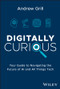 Digitally Curious (Your Guide to Navigating the Future of AI and All Things Tech) by Andrew Grill, 9781394211258